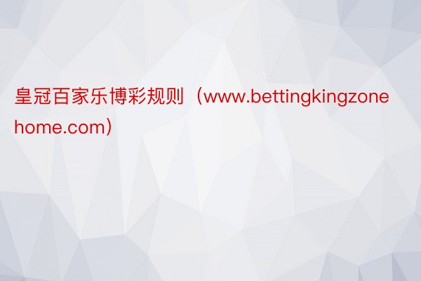 皇冠百家乐博彩规则（www.bettingkingzonehome.com）