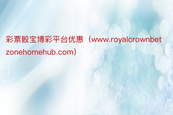 彩票骰宝博彩平台优惠（www.royalcrownbetzonehomehub.com）