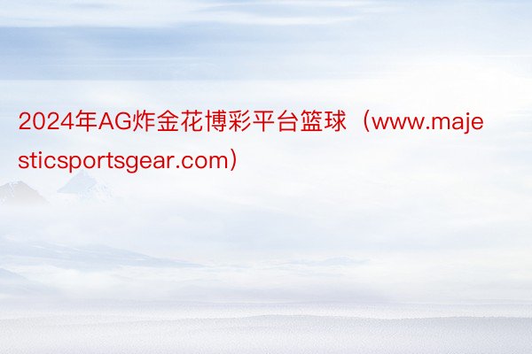 2024年AG炸金花博彩平台篮球（www.majesticsportsgear.com）