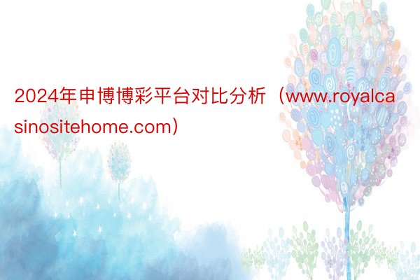 2024年申博博彩平台对比分析（www.royalcasinositehome.com）