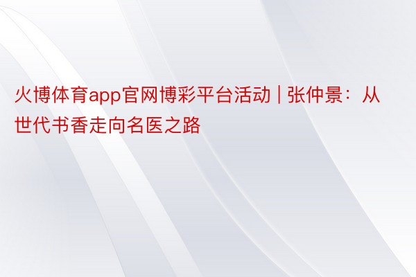 火博体育app官网博彩平台活动 | 张仲景：从世代书香走向名医之路