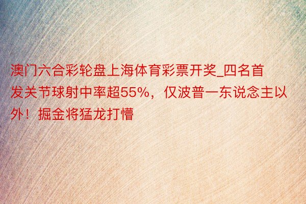 澳门六合彩轮盘上海体育彩票开奖_四名首发关节球射中率超55%，仅波普一东说念主以外！掘金将猛龙打懵