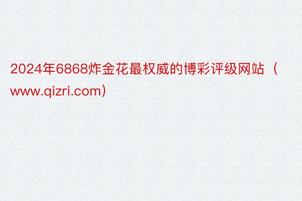 2024年6868炸金花最权威的博彩评级网站（www.qizri.com）