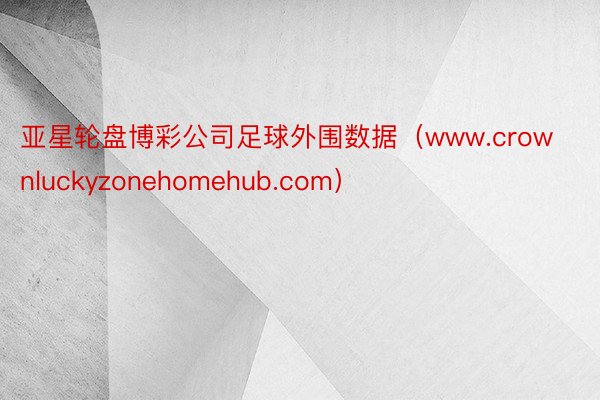 亚星轮盘博彩公司足球外围数据（www.crownluckyzonehomehub.com）