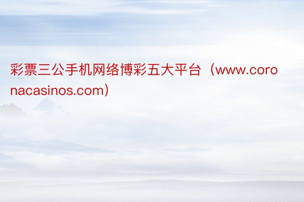 彩票三公手机网络博彩五大平台（www.coronacasinos.com）