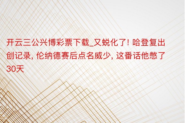 开云三公兴博彩票下载_又蜕化了! 哈登复出创记录, 伦纳德赛后点名威少, 这番话他憋了30天