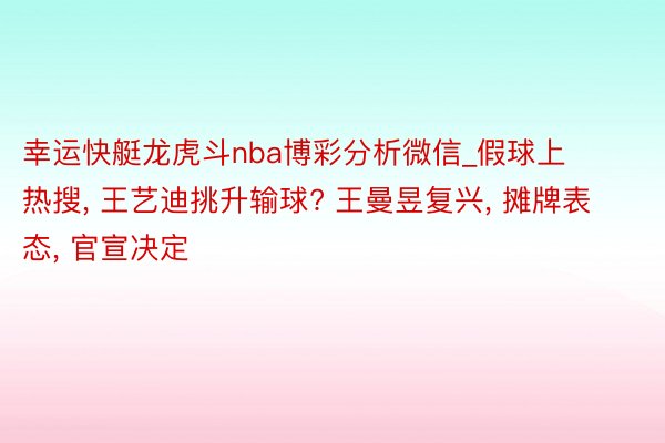 幸运快艇龙虎斗nba博彩分析微信_假球上热搜, 王艺迪挑升输球? 王曼昱复兴, 摊牌表态, 官宣决定