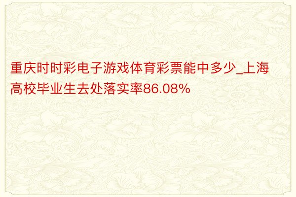 重庆时时彩电子游戏体育彩票能中多少_上海高校毕业生去处落实率86.08%