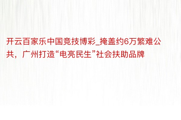 开云百家乐中国竞技博彩_掩盖约6万繁难公共，广州打造“电亮民生”社会扶助品牌