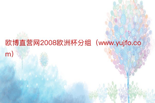 欧博直营网2008欧洲杯分组（www.yujfo.com）