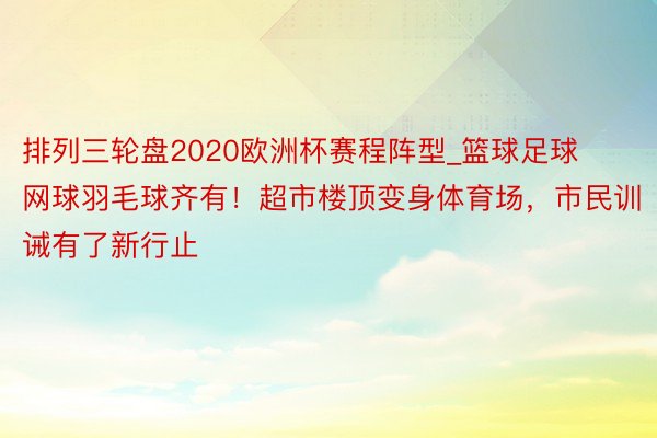 排列三轮盘2020欧洲杯赛程阵型_篮球足球网球羽毛球齐有！超市楼顶变身体育场，市民训诫有了新行止