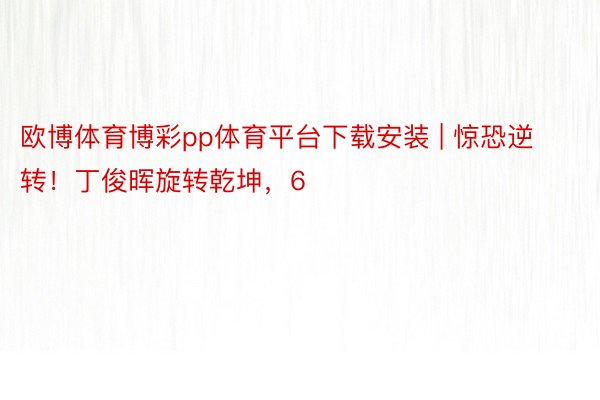 欧博体育博彩pp体育平台下载安装 | 惊恐逆转！丁俊晖旋转乾坤，6