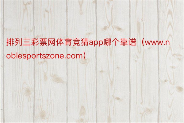 排列三彩票网体育竞猜app哪个靠谱（www.noblesportszone.com）