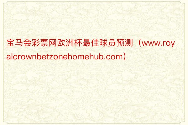 宝马会彩票网欧洲杯最佳球员预测（www.royalcrownbetzonehomehub.com）