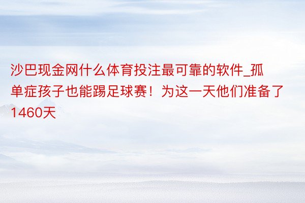 沙巴现金网什么体育投注最可靠的软件_孤单症孩子也能踢足球赛！为这一天他们准备了1460天