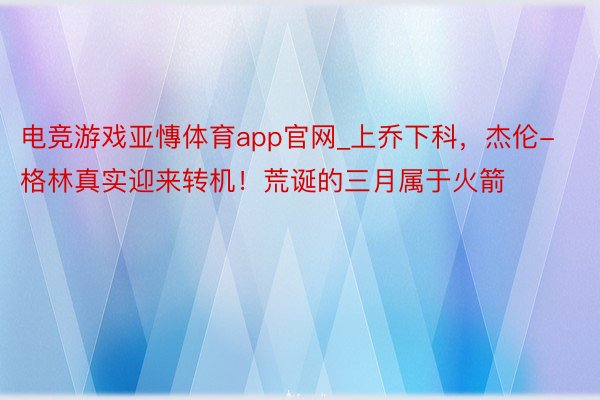 电竞游戏亚慱体育app官网_上乔下科，杰伦-格林真实迎来转机！荒诞的三月属于火箭