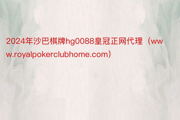 2024年沙巴棋牌hg0088皇冠正网代理（www.royalpokerclubhome.com）