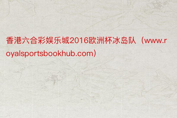 香港六合彩娱乐城2016欧洲杯冰岛队（www.royalsportsbookhub.com）