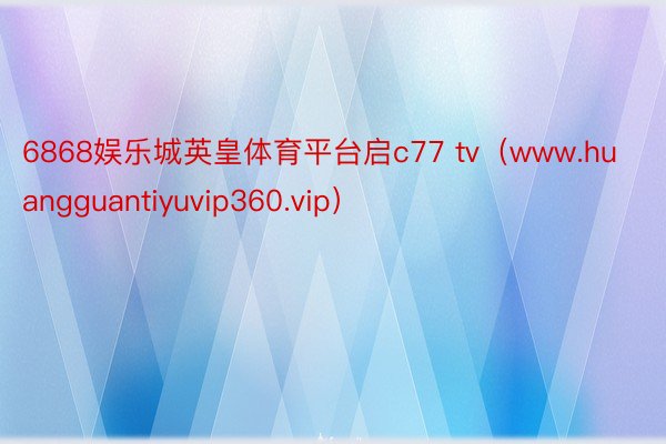 6868娱乐城英皇体育平台启c77 tv（www.huangguantiyuvip360.vip）