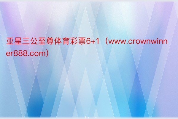 亚星三公至尊体育彩票6+1（www.crownwinner888.com）