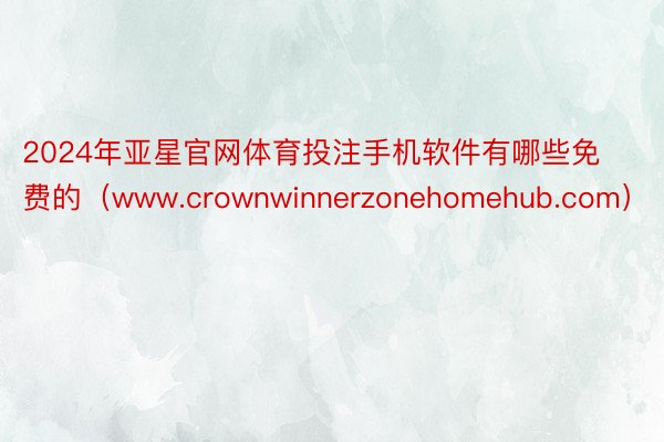 2024年亚星官网体育投注手机软件有哪些免费的（www.crownwinnerzonehomehub.com）