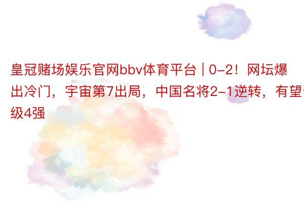 皇冠赌场娱乐官网bbv体育平台 | 0-2！网坛爆出冷门，宇宙第7出局，中国名将2-1逆转，有望晋级4强