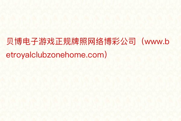 贝博电子游戏正规牌照网络博彩公司（www.betroyalclubzonehome.com）