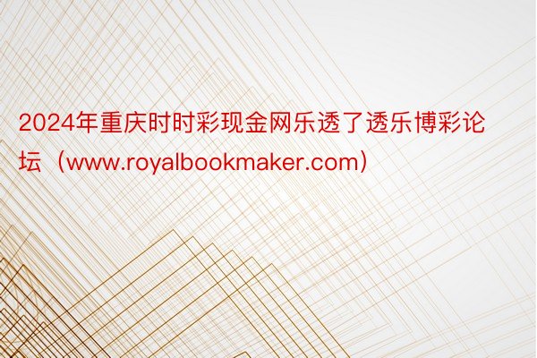 2024年重庆时时彩现金网乐透了透乐博彩论坛（www.royalbookmaker.com）