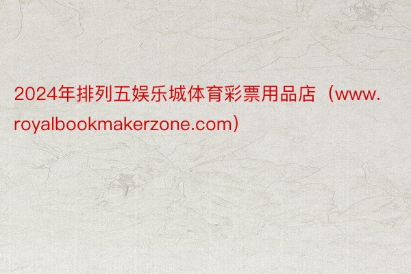 2024年排列五娱乐城体育彩票用品店（www.royalbookmakerzone.com）