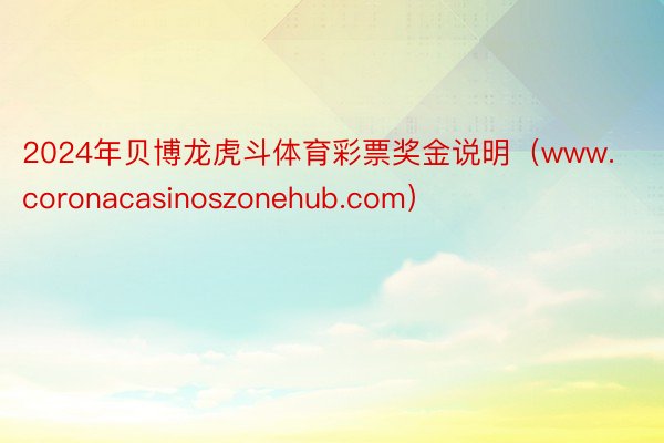 2024年贝博龙虎斗体育彩票奖金说明（www.coronacasinoszonehub.com）