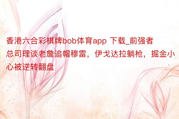 香港六合彩棋牌bob体育app 下载_前强者总司理谈老詹追帽穆雷，伊戈达拉躺枪，掘金小心被逆转翻盘