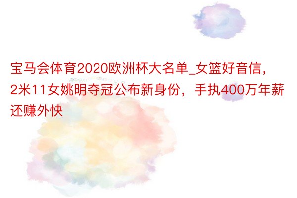 宝马会体育2020欧洲杯大名单_女篮好音信，2米11女姚明夺冠公布新身份，手执400万年薪还赚外快