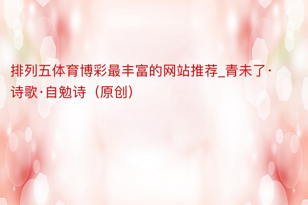 排列五体育博彩最丰富的网站推荐_青未了·诗歌·自勉诗（原创）