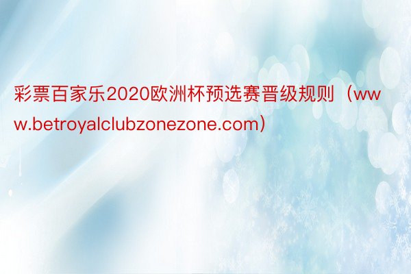 彩票百家乐2020欧洲杯预选赛晋级规则（www.betroyalclubzonezone.com）
