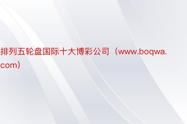 排列五轮盘国际十大博彩公司（www.boqwa.com）