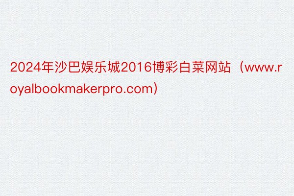 2024年沙巴娱乐城2016博彩白菜网站（www.royalbookmakerpro.com）