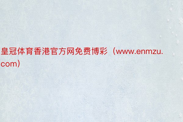 皇冠体育香港官方网免费博彩（www.enmzu.com）