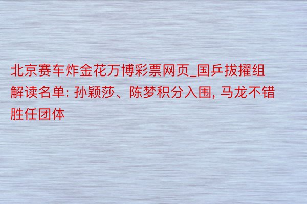 北京赛车炸金花万博彩票网页_国乒拔擢组解读名单: 孙颖莎、陈梦积分入围, 马龙不错胜任团体