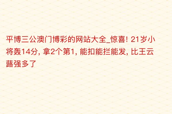 平博三公澳门博彩的网站大全_惊喜! 21岁小将轰14分， 拿2个第1， 能扣能拦能发， 比王云蕗强多了