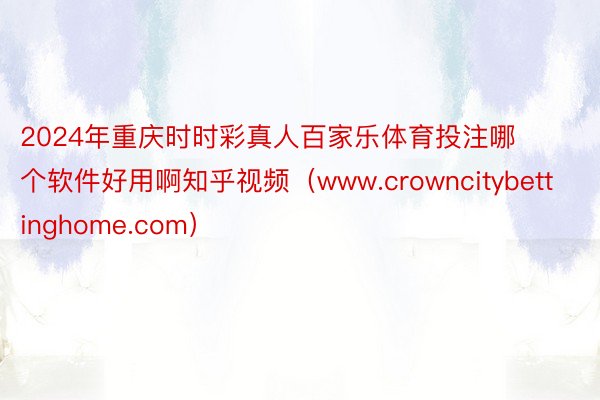 2024年重庆时时彩真人百家乐体育投注哪个软件好用啊知乎视频（www.crowncitybettinghome.com）