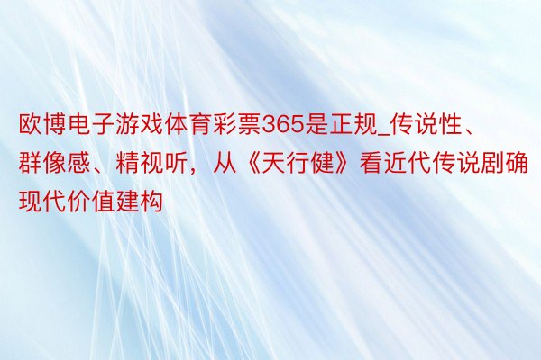 欧博电子游戏体育彩票365是正规_传说性、群像感、精视听，从《天行健》看近代传说剧确现代价值建构