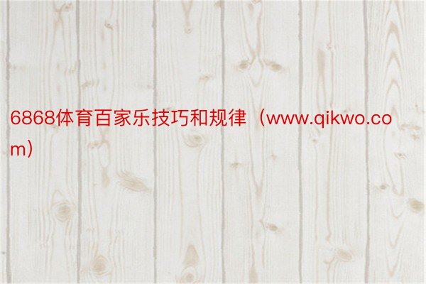 6868体育百家乐技巧和规律（www.qikwo.com）