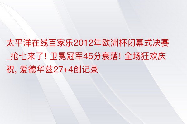 太平洋在线百家乐2012年欧洲杯闭幕式决赛_抢七来了! 卫冕冠军45分衰落! 全场狂欢庆祝, 爱德华兹27+4创记录