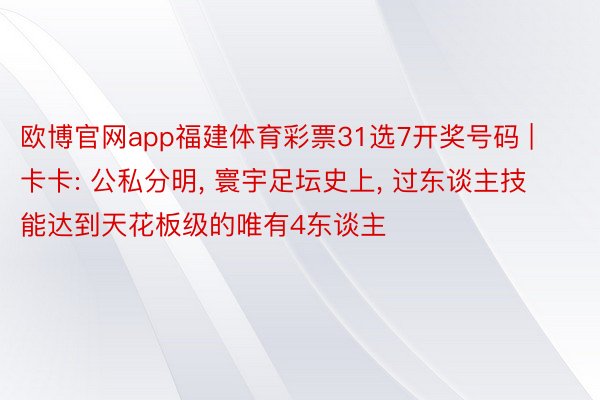 欧博官网app福建体育彩票31选7开奖号码 | 卡卡: 公私分明, 寰宇足坛史上, 过东谈主技能达到天花板级的唯有4东谈主