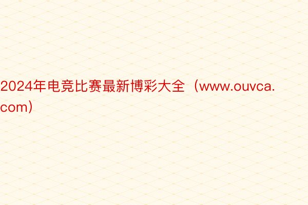 2024年电竞比赛最新博彩大全（www.ouvca.com）