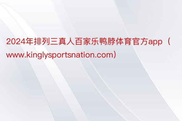2024年排列三真人百家乐鸭脖体育官方app（www.kinglysportsnation.com）