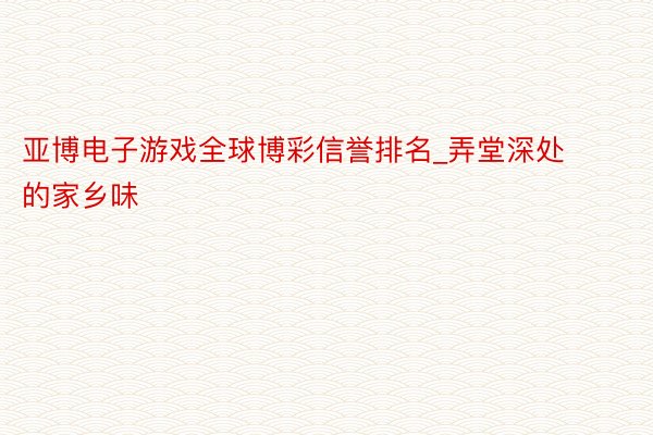 亚博电子游戏全球博彩信誉排名_弄堂深处的家乡味