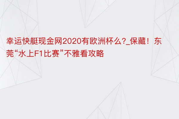 幸运快艇现金网2020有欧洲杯么?_保藏！东莞“水上F1比赛”不雅看攻略