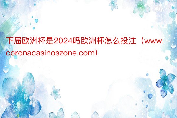 下届欧洲杯是2024吗欧洲杯怎么投注（www.coronacasinoszone.com）