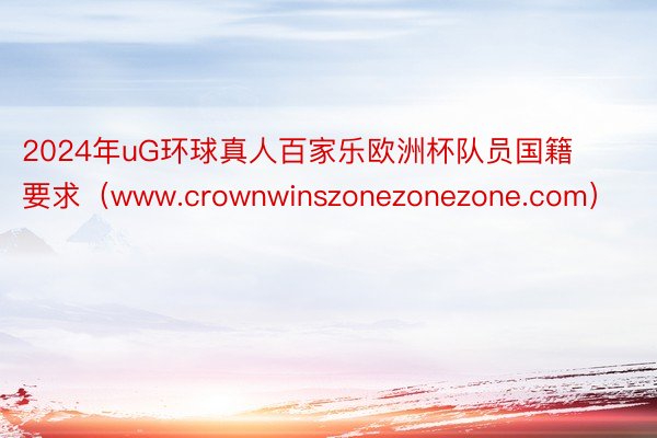 2024年uG环球真人百家乐欧洲杯队员国籍要求（www.crownwinszonezonezone.com）